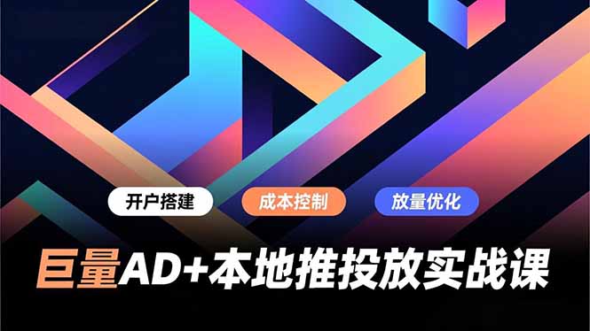 巨量AD+本地推投放实战课，开户搭建、成本控制、放量优化，有效提升商家线上获客与转化效率-好运多多