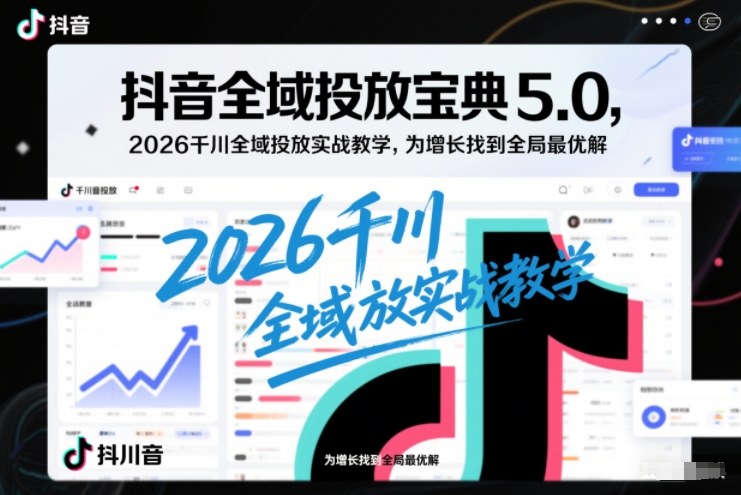 抖音全域投放宝典5.0，2026千川全域投放实战教学，为增长找到全局最优解-好运多多