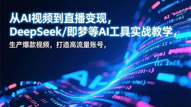 从AI视频到直播变现，DeepSeek/即梦等AI工具实战教学，生产爆款视频，打造高流量账号-好运多多