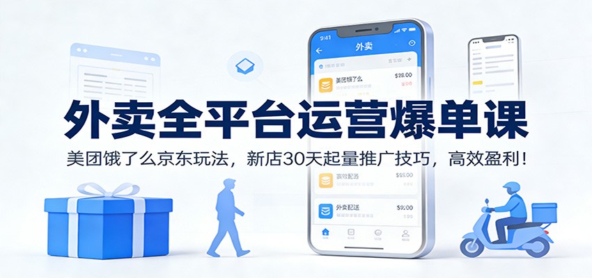 外卖全平台运营爆单课：美团饿了么京东玩法，新店30天起量推广技巧，高效盈利！-好运多多