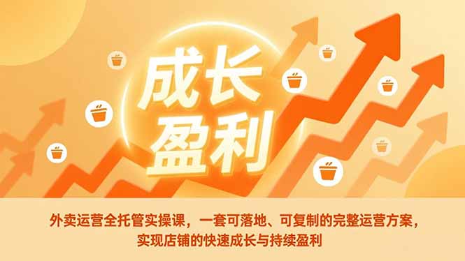 外卖运营全托管实操课，一套可落地、可复制的完整运营方案，实现店铺的快速成长与持续盈利-好运多多
