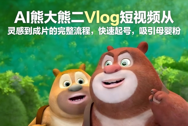 AI熊大熊二Vlog短视频从灵感到成片的完整流程，快速起号，吸引母婴粉-好运多多