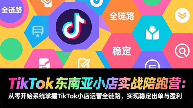 TikTok东南亚小店实战陪跑营：从零开始系统掌握TikTok小店运营全链路，实现稳定出单与盈利-好运多多