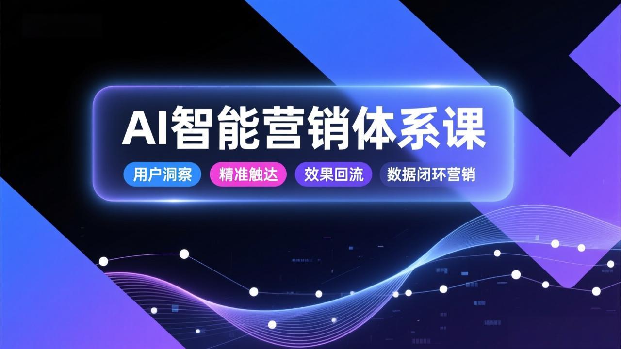 AI智能营销体系课，从用户洞察、精准触达到效果回流的数据闭环营销，提升整体营销效率与转化率-好运多多