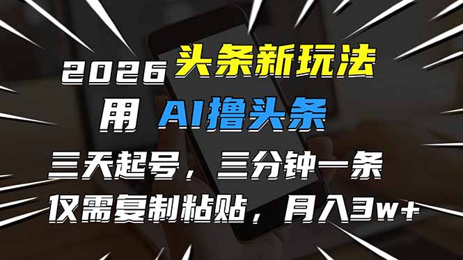 2026最新头条玩法，用AI撸头条，3天必起号，3分钟1条，只需要复制粘贴，简单月入3W+-好运多多
