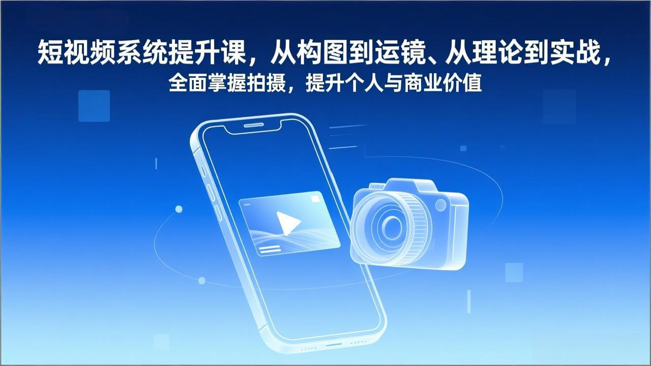 短视频系统提升课，从构图到运镜、从理论到实战，全面掌握拍摄，提升个人与商业价值-好运多多