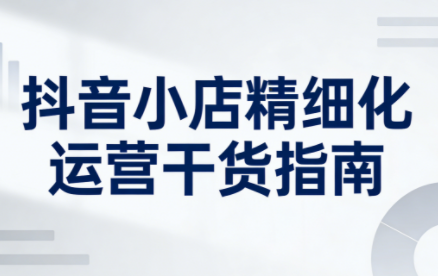 无缺·抖音店铺精细化运营干货指南新版(更新2026)-好运多多