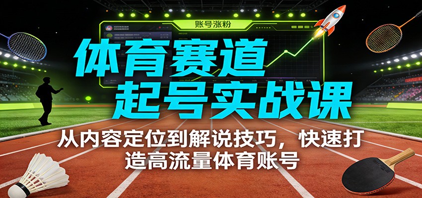 体育赛道起号实战课：从内容定位到解说技巧，快速打造高流量体育账号-好运多多