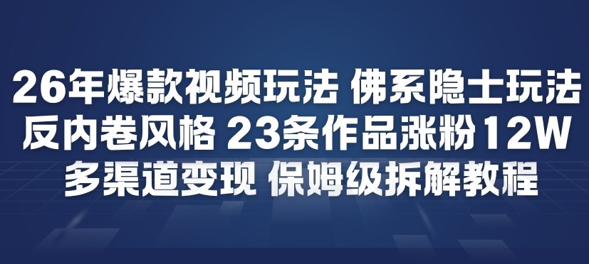 26年爆款短视频玩法，佛系隐士玩法，反内卷视频风格，23条作品涨粉12W，多渠道变现-好运多多