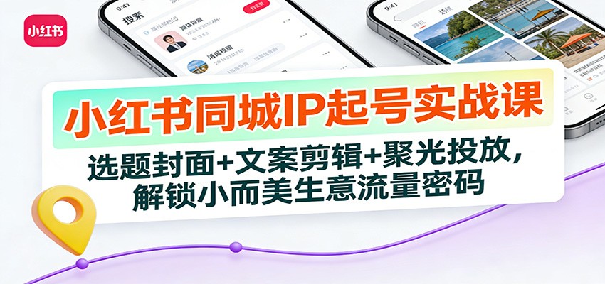 小红书同城IP起号实战课：选题封面+文案剪辑+聚光投放，解锁小而美生意流量密码-好运多多
