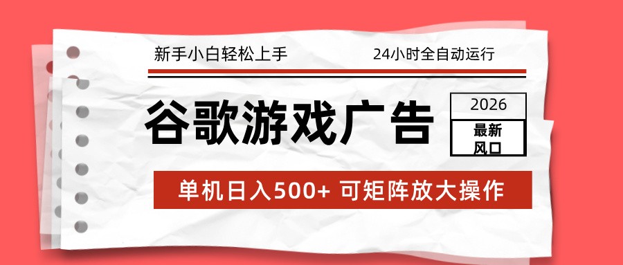 2026最新谷歌游戏广告 单机日入500+ 24小时全自动运行，新手小白轻松玩转-好运多多