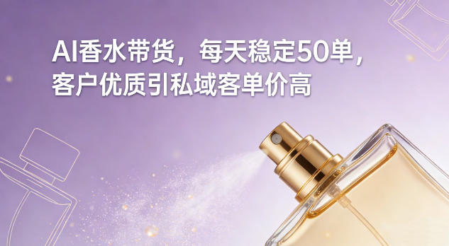AI香水带货，每天稳定50单，客户优质引私域客单价高-好运多多