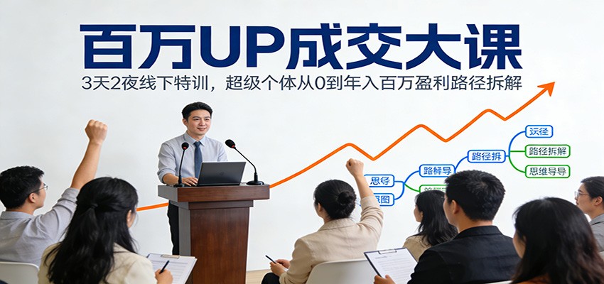 百万UP成交大课：3天2夜线下特训，超级个体从0到年入百万盈利路径拆解-好运多多