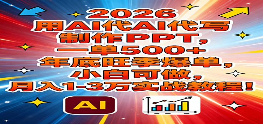 2026用AI代写制作PPT，一单500+，年底旺季爆单，小白可做，月入1-3万实战教程-好运多多