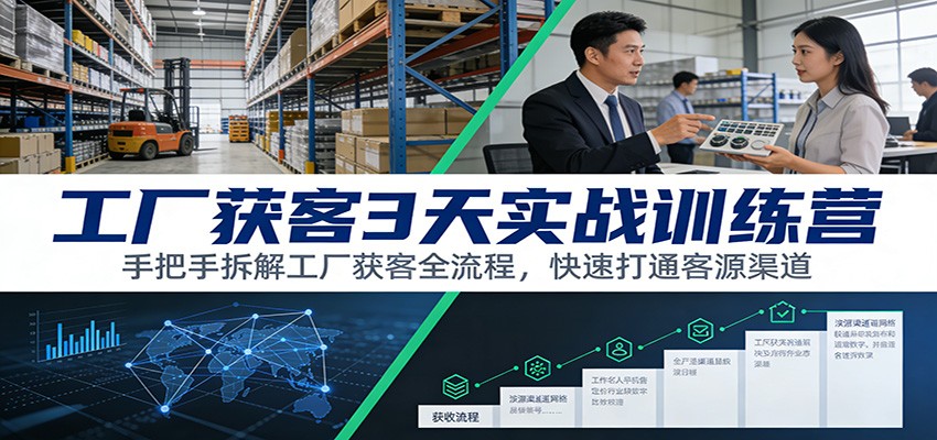 工厂获客3天实战训练营：手把手拆解工厂获客全流程，快速打通客源渠道-好运多多