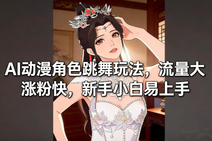 AI动漫角色跳舞玩法，流量大涨粉快，新手小白易上手-好运多多