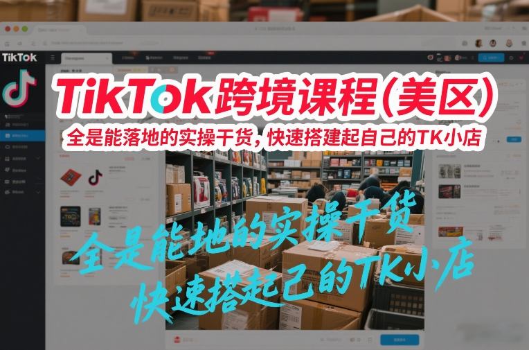 TikTok跨境课程(美区)，全是能落地的实操干货，快速搭建起自己的TK小店-好运多多