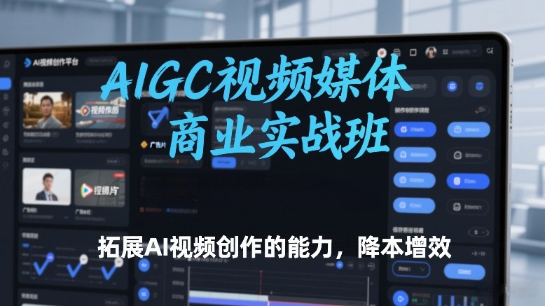 AIGC视频媒体商业实战班，拓展AI视频创作的能力，降本增效-好运多多