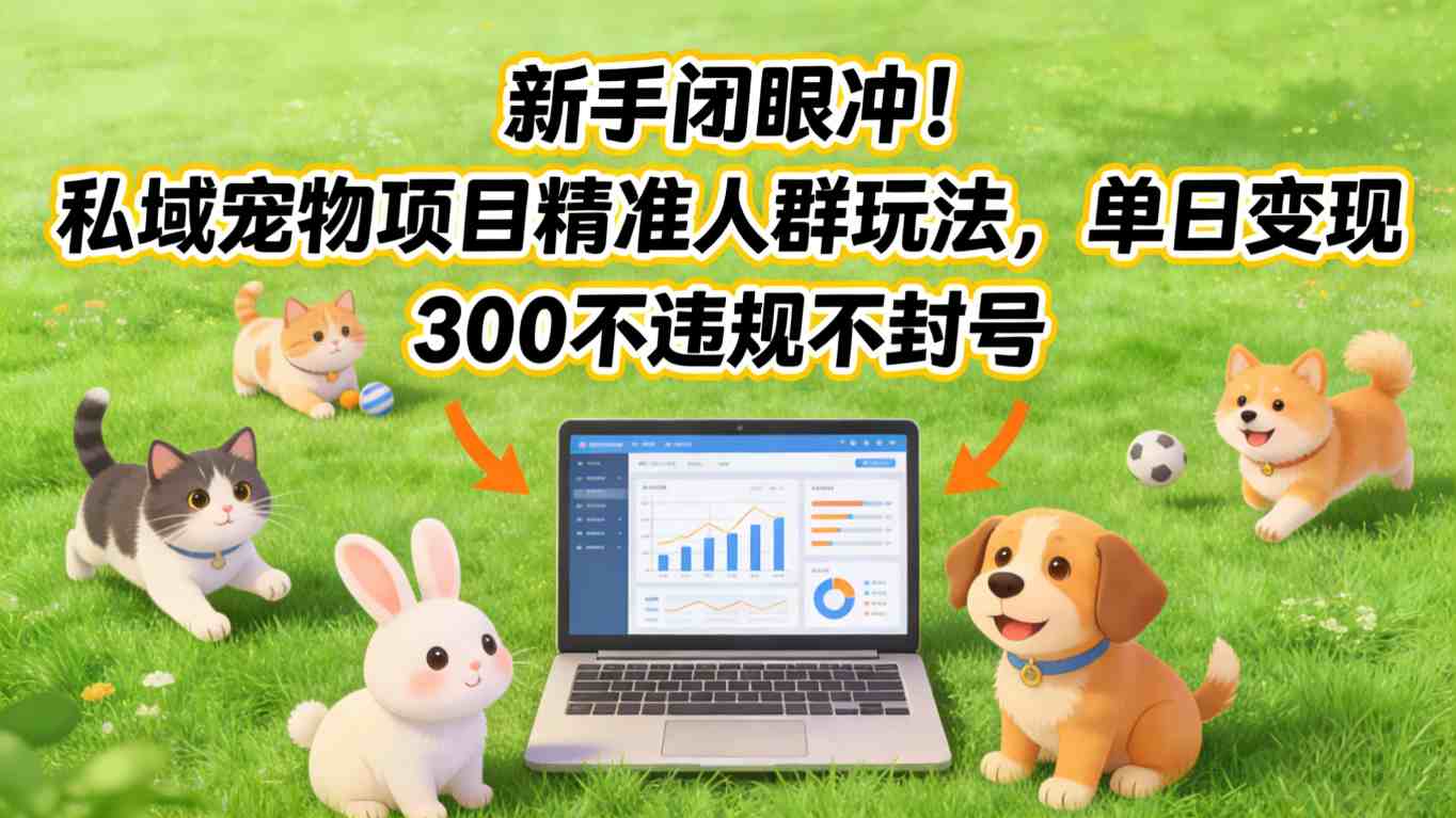 新手闭眼冲！私域宠物项目精准人群玩法，单日变现3张不违规不封号-好运多多