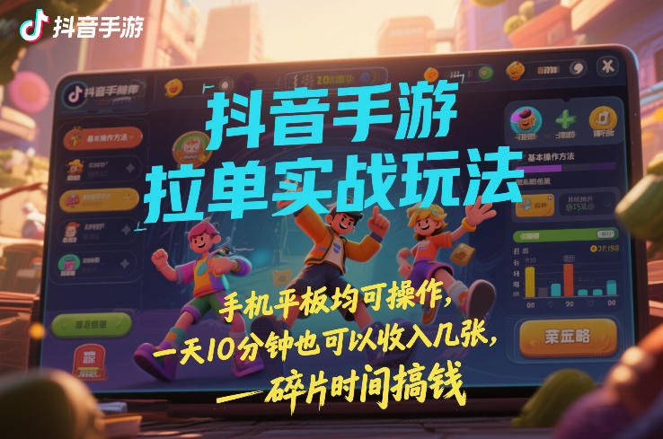 抖音手游拉单实战玩法，手机平板均可操作，一天10分钟也可以收入几张，碎片时间搞钱【揭秘】-好运多多