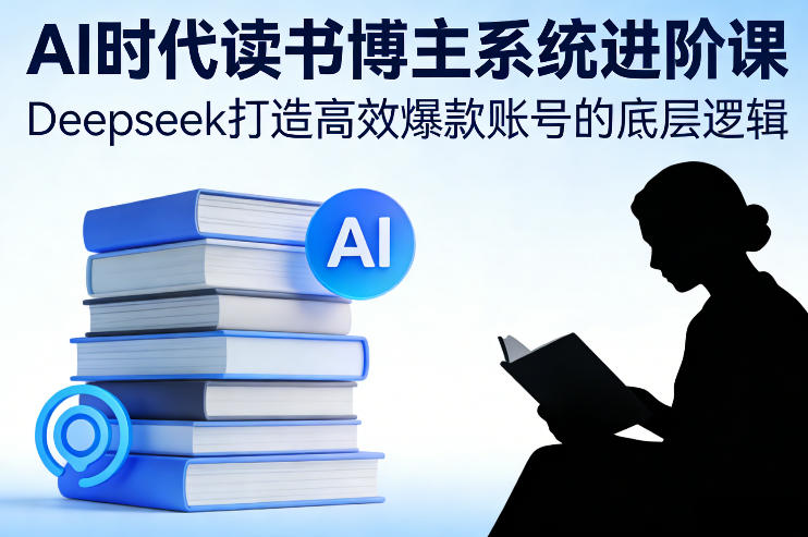 AI时代读书博主系统进阶课，Deepseek打造高效爆款账号的底层逻辑-好运多多