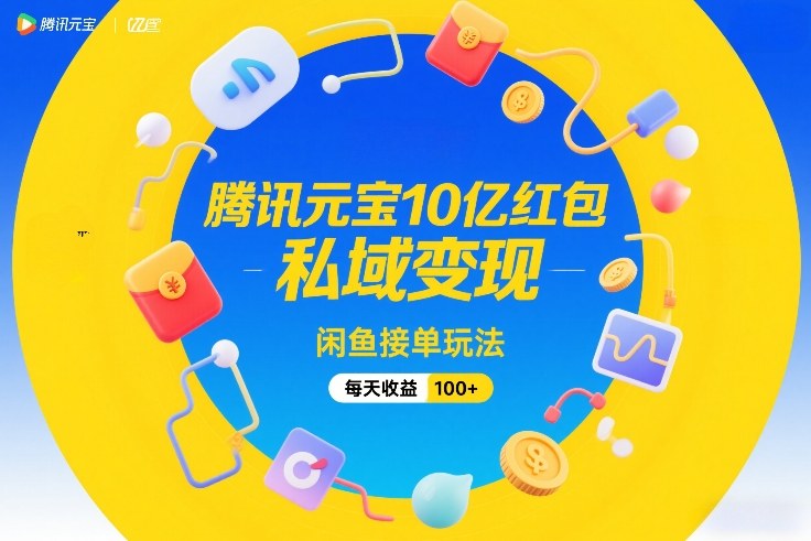 腾讯元宝10亿红包，私域变现，闲鱼接单玩法，每天收益100+-好运多多