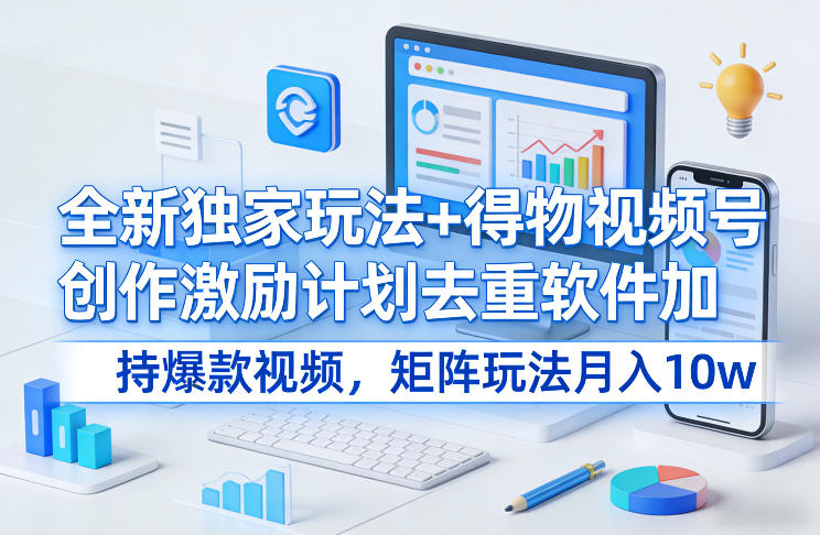 全新独家玩法+得物视频号创作激励计划去重软件加持爆款视频，矩阵玩法月入10w+【揭秘】-好运多多