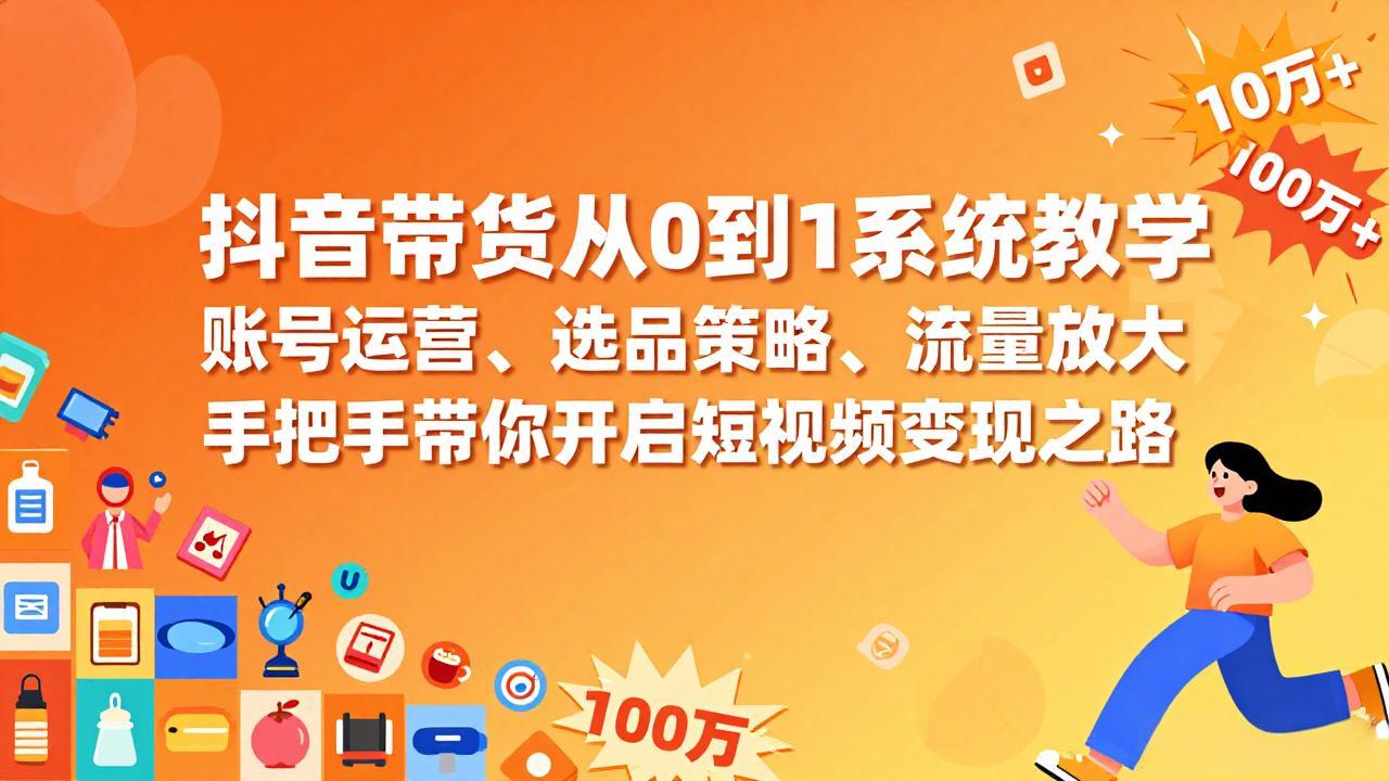 抖音带货从0到1系统教学，账号运营、选品策略、流量放大，手把手带你开启短视频变现之路-好运多多