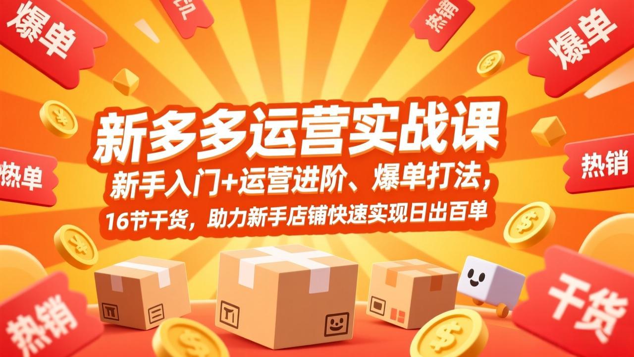 拼多多运营实战课，新手入门+运营进阶、爆单打法，16节干货，助力新手店铺快速实现日出百单-好运多多