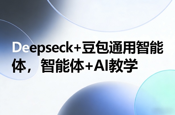 Deepseck+豆包通用智能体，智能体+AI教学-好运多多