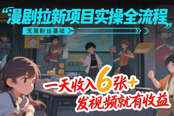 漫剧拉新项目实操全流程，无需粉丝基础，一天收入6张+，发视频就有收益-好运多多