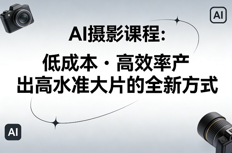 AI摄影课程,低成本高效率产出高水准大片的全新方式-好运多多