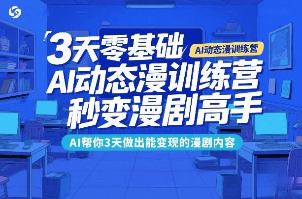 3天零基础AI动态漫训练营,秒变漫剧高手,AI帮你3天做出能变现的漫剧内容-好运多多