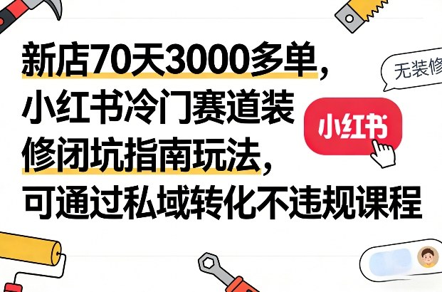 新店70天3000多单,小红书冷门赛道装修闭坑指南玩法,可通过私域转化不违规课程-好运多多
