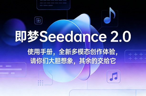 即梦Seedance 2.0使用手册,全新多模态创作体验,请你们大胆想象,其余的交给它-好运多多