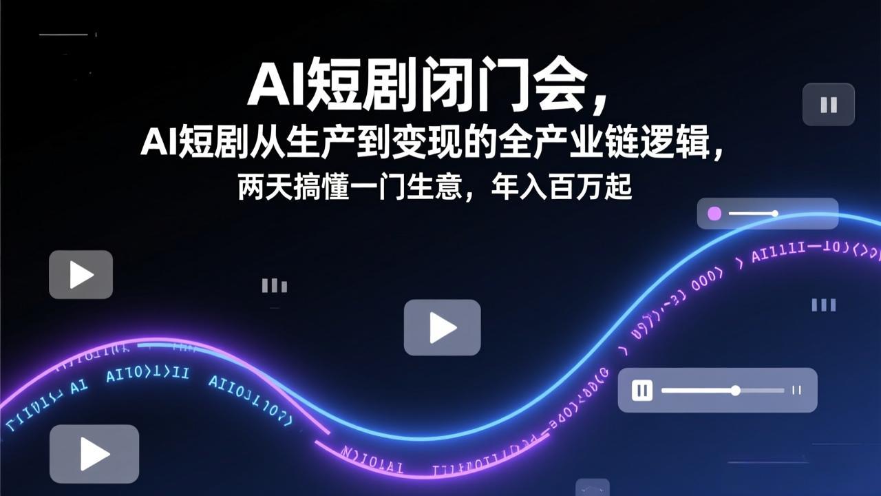 AI短剧闭门会，AI短剧从生产到变现的全产业链逻辑，两天搞懂一门生意，年入百万起-好运多多