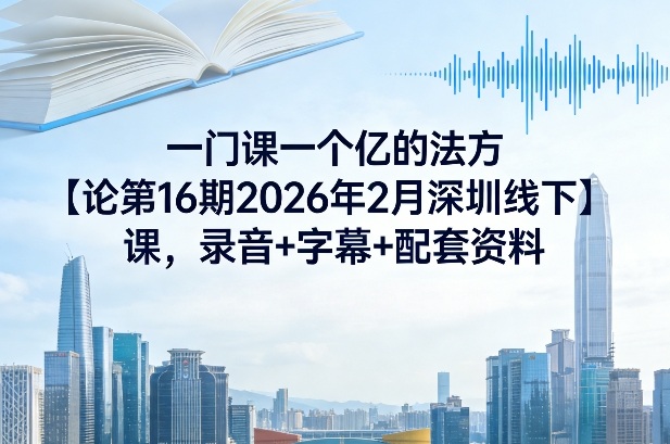 一门课一个亿的法方论第16期2026年2月深圳线下课,录音+字幕+配套资料-好运多多