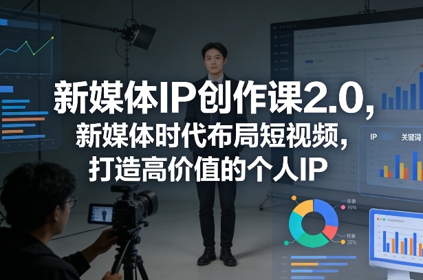 新媒体IP创作课2.0,新媒体时代布局短视频,打造高价值的个人IP-好运多多