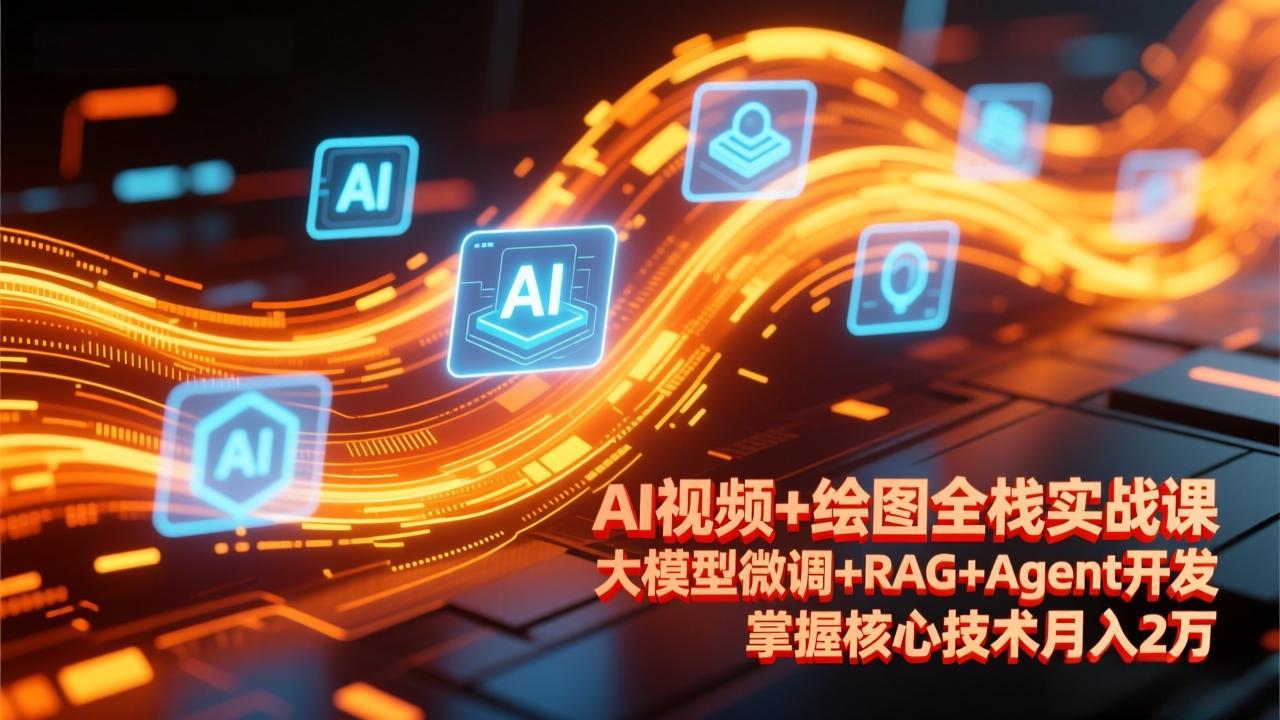 AI视频+绘图全栈实战课-更新,大模型微调+RAG+Agent开发,掌握核心技术月入2万-好运多多
