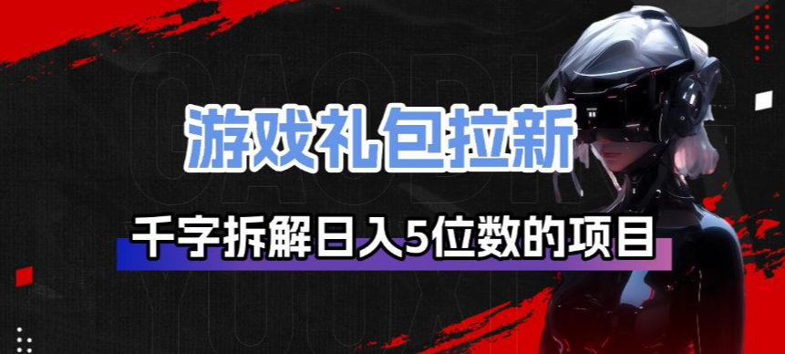 游戏礼包拉新_千字拆解日入5位数的项目逻辑-好运多多