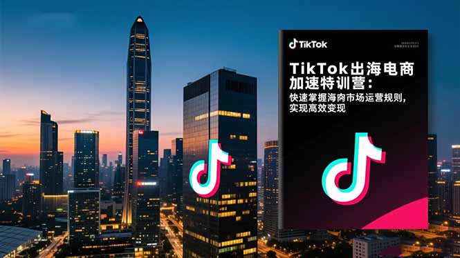 TikTok出海电商加速特训营-更新：快速掌握海外市场运营规则，实现高效变现-好运多多