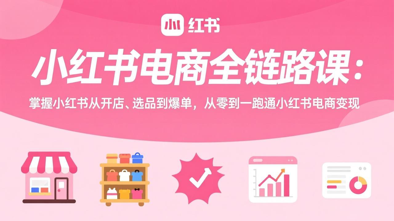 小红书电商全链路课：掌握小红书从开店、选品到爆单，从零到一跑通小红书电商变现-好运多多