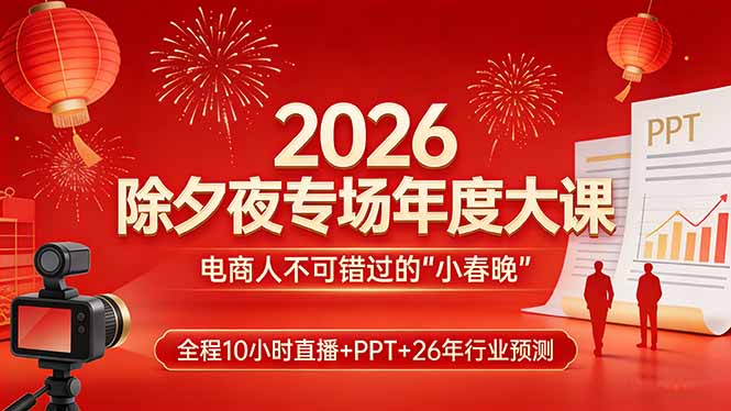 2026除夕夜专场年度大课，全程10小时直播+PPT+26年行业预测，是电商人不可错过的“小春晚”-好运多多