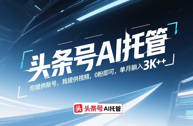 头条号AI托管，你提供账号，我提供视频，0粉即可，单月躺入3k+【揭秘】-好运多多