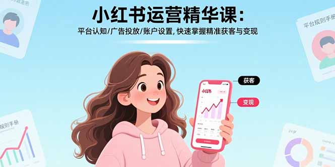 小红书运营精华课-更新:平台认知/广告投放/账户设置,快速掌握精准获客与变现-好运多多