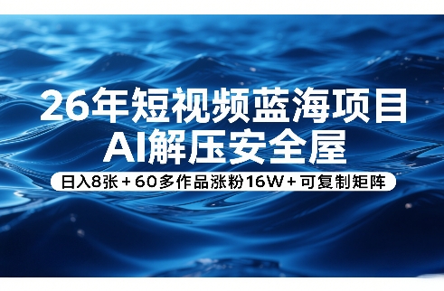 26年短视频蓝海项目,AI解压安全屋,日入8张+60多作品涨粉16W+可复制矩阵-好运多多
