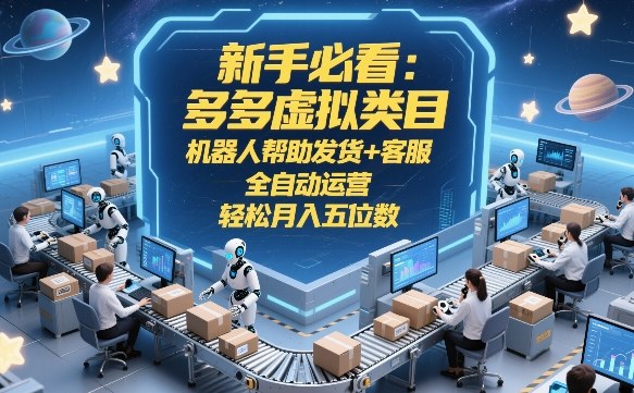 新手必看：多多虚拟类目，机器人帮助发货+客服，全自动运营，轻松月入五位数【揭秘】-好运多多