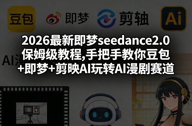 2026最新即梦seedance2.0保姆级教程,手把手教你豆包+即梦+剪映AI玩转AI漫剧赛道-好运多多