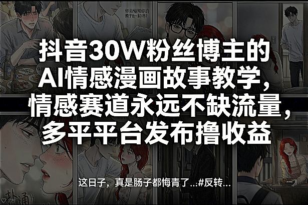 抖音30W粉丝博主的AI情感漫画故事教学，情感赛道永远不缺流量，多平台发布撸收益！-好运多多