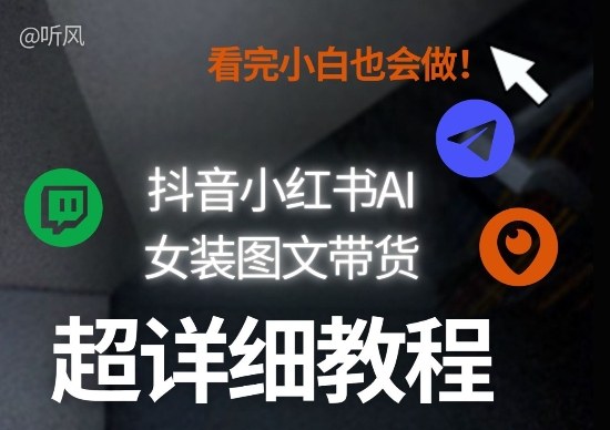 抖音小红书AI女装图文带货教程全拆解！小白看了也会做，可批量可矩阵玩法-好运多多